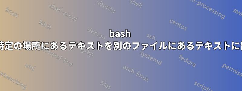 bash スクリプトを使用して、ファイル内の特定の場所にあるテキストを別のファイルにあるテキストに置き換えるにはどうすればよいですか?