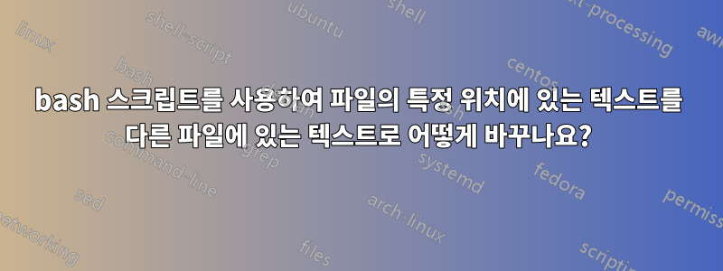 bash 스크립트를 사용하여 파일의 특정 위치에 있는 텍스트를 다른 파일에 있는 텍스트로 어떻게 바꾸나요?