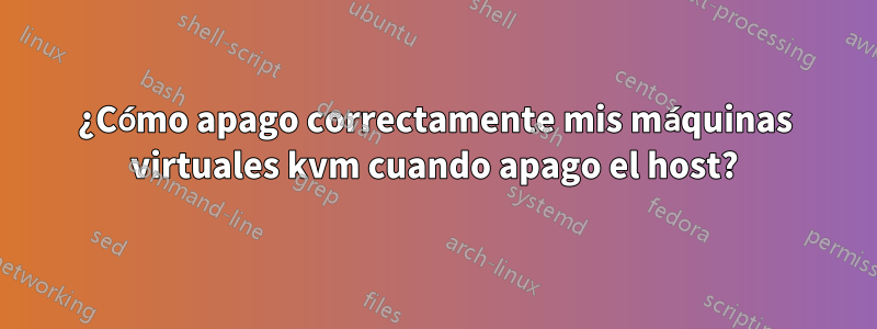 ¿Cómo apago correctamente mis máquinas virtuales kvm cuando apago el host?