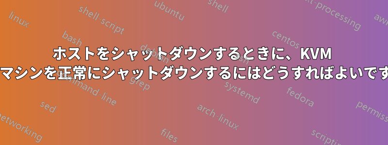 ホストをシャットダウンするときに、KVM 仮想マシンを正常にシャットダウンするにはどうすればよいですか?