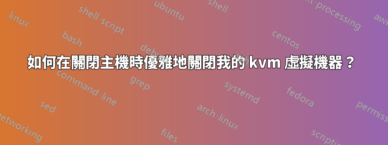 如何在關閉主機時優雅地關閉我的 kvm 虛擬機器？