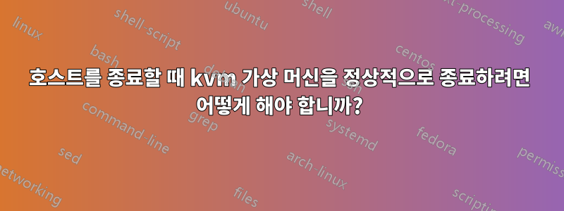 호스트를 종료할 때 kvm 가상 머신을 정상적으로 종료하려면 어떻게 해야 합니까?