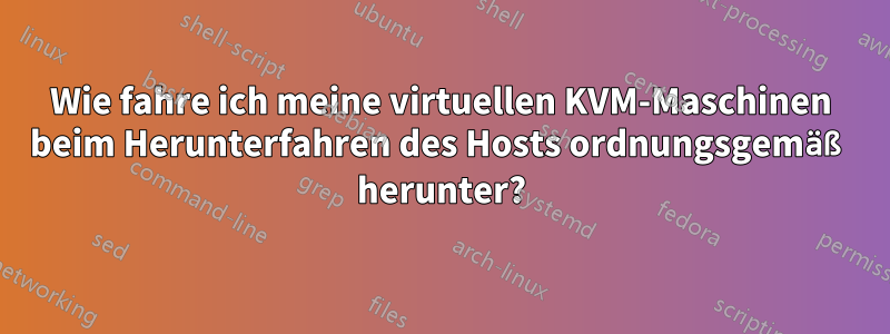 Wie fahre ich meine virtuellen KVM-Maschinen beim Herunterfahren des Hosts ordnungsgemäß herunter?