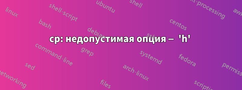 cp: недопустимая опция — 'h'