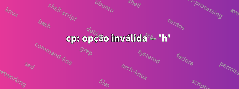 cp: opção inválida -- 'h'