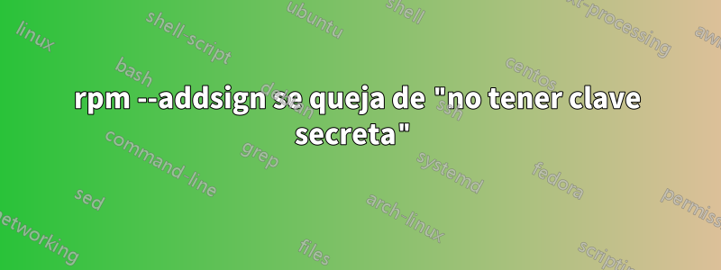 rpm --addsign se queja de "no tener clave secreta"