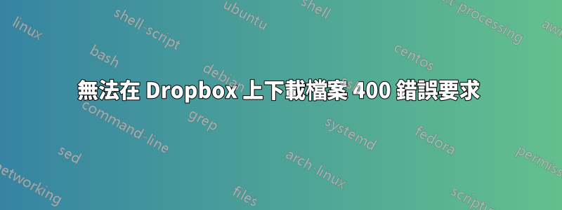 無法在 Dropbox 上下載檔案 400 錯誤要求