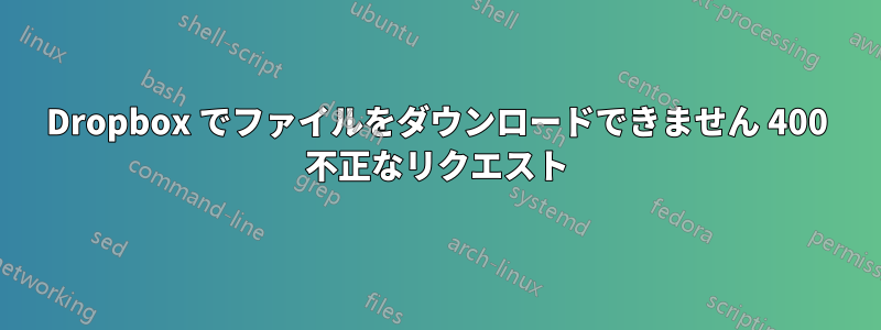 Dropbox でファイルをダウンロードできません 400 不正なリクエスト