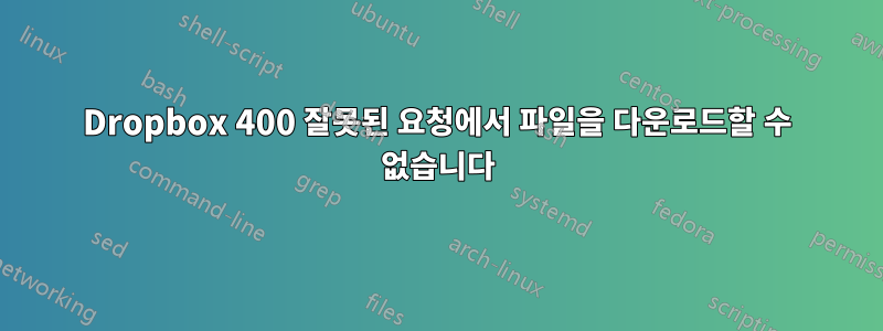 Dropbox 400 잘못된 요청에서 파일을 다운로드할 수 없습니다