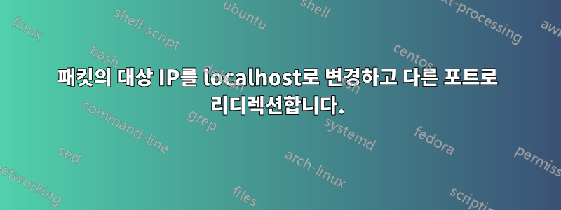 패킷의 대상 IP를 localhost로 변경하고 다른 포트로 리디렉션합니다.