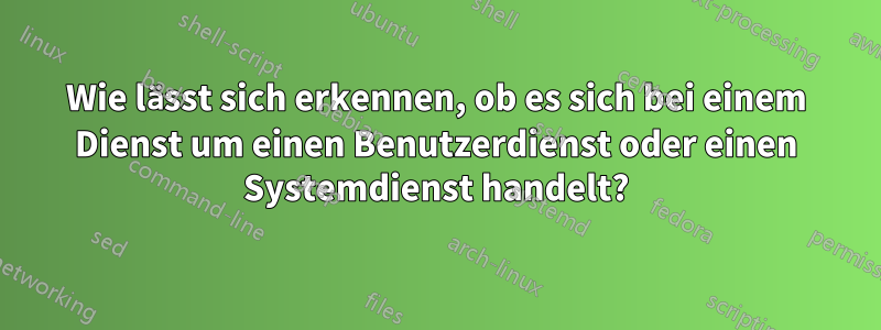 Wie lässt sich erkennen, ob es sich bei einem Dienst um einen Benutzerdienst oder einen Systemdienst handelt?