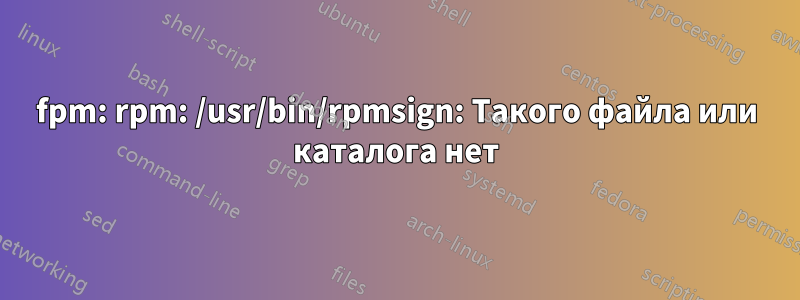 fpm: rpm: /usr/bin/rpmsign: Такого файла или каталога нет