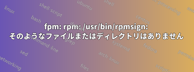 fpm: rpm: /usr/bin/rpmsign: そのようなファイルまたはディレクトリはありません