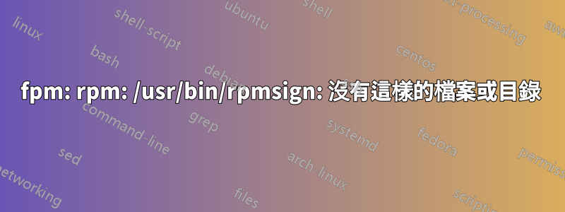 fpm: rpm: /usr/bin/rpmsign: 沒有這樣的檔案或目錄