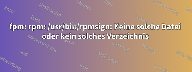 fpm: rpm: /usr/bin/rpmsign: Keine solche Datei oder kein solches Verzeichnis