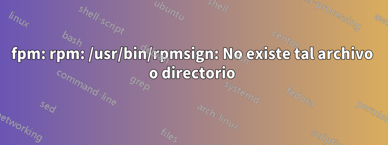 fpm: rpm: /usr/bin/rpmsign: No existe tal archivo o directorio