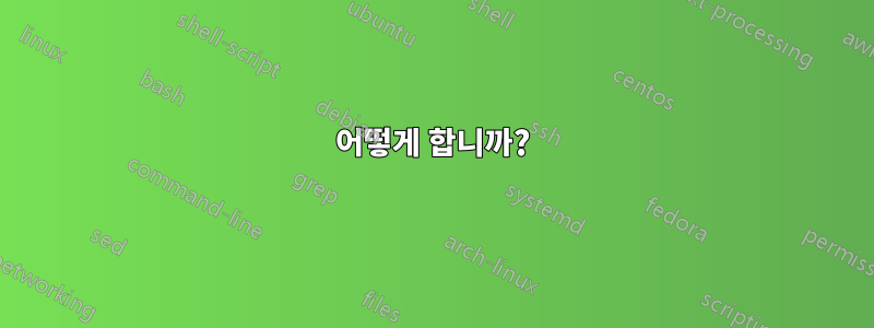 어떻게 합니까?