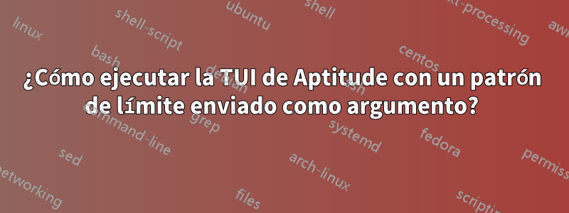 ¿Cómo ejecutar la TUI de Aptitude con un patrón de límite enviado como argumento?