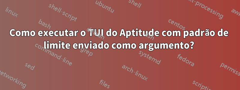 Como executar o TUI do Aptitude com padrão de limite enviado como argumento?