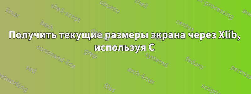 Получить текущие размеры экрана через Xlib, используя C