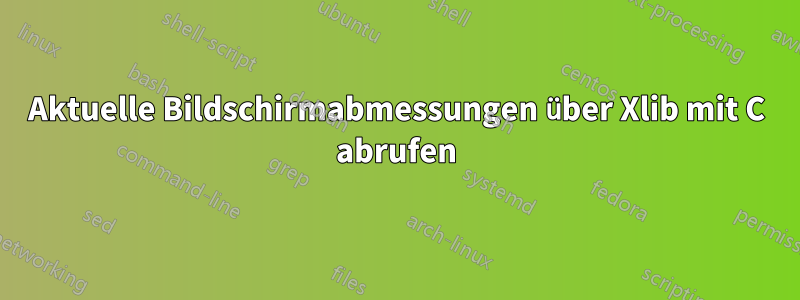 Aktuelle Bildschirmabmessungen über Xlib mit C abrufen