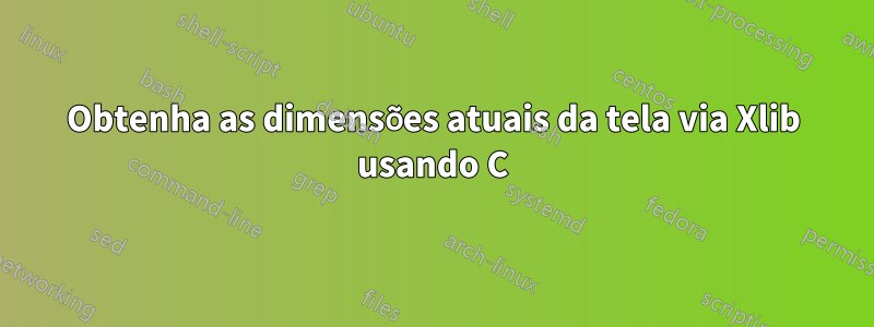 Obtenha as dimensões atuais da tela via Xlib usando C