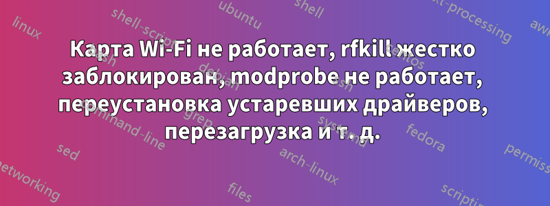 Карта Wi-Fi не работает, rfkill жестко заблокирован, modprobe не работает, переустановка устаревших драйверов, перезагрузка и т. д.