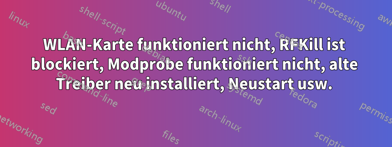 WLAN-Karte funktioniert nicht, RFKill ist blockiert, Modprobe funktioniert nicht, alte Treiber neu installiert, Neustart usw.