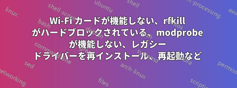 Wi-Fi カードが機能しない、rfkill がハードブロックされている、modprobe が機能しない、レガシー ドライバーを再インストール、再起動など