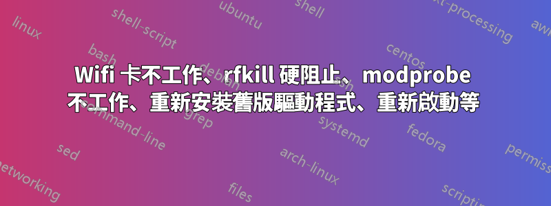 Wifi 卡不工作、rfkill 硬阻止、modprobe 不工作、重新安裝舊版驅動程式、重新啟動等