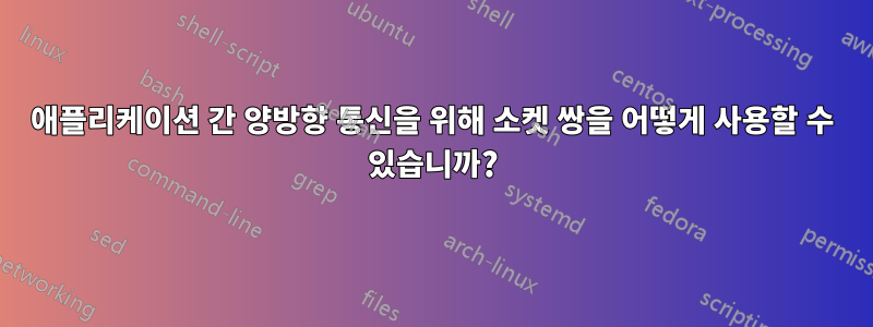 애플리케이션 간 양방향 통신을 위해 소켓 쌍을 어떻게 사용할 수 있습니까?