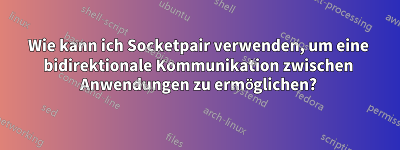 Wie kann ich Socketpair verwenden, um eine bidirektionale Kommunikation zwischen Anwendungen zu ermöglichen?