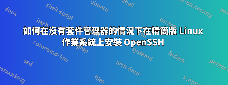 如何在沒有套件管理器的情況下在精簡版 Linux 作業系統上安裝 OpenSSH