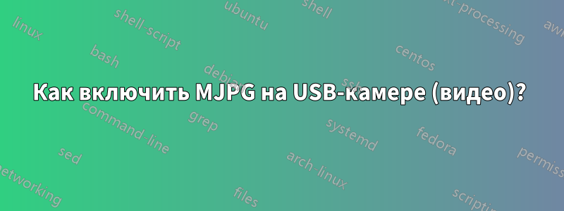 Как включить MJPG на USB-камере (видео)?