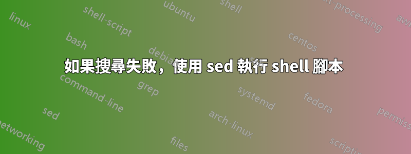 如果搜尋失敗，使用 sed 執行 shell 腳本