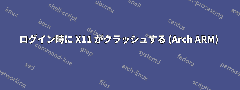 ログイン時に X11 がクラッシュする (Arch ARM)