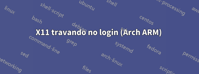 X11 travando no login (Arch ARM)