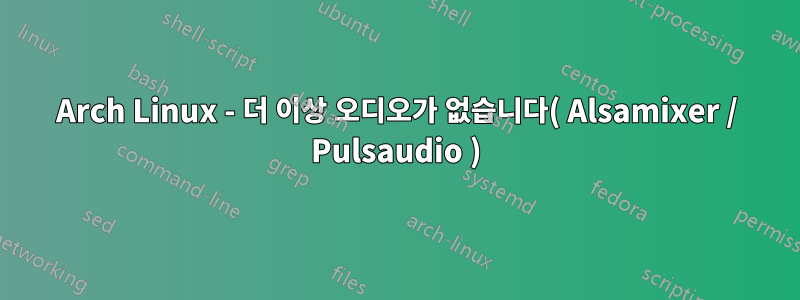 Arch Linux - 더 이상 오디오가 없습니다( Alsamixer / Pulsaudio )