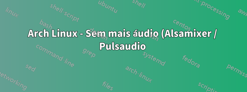Arch Linux - Sem mais áudio (Alsamixer / Pulsaudio)