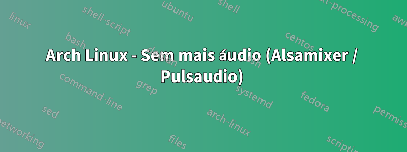 Arch Linux - Sem mais áudio (Alsamixer / Pulsaudio)