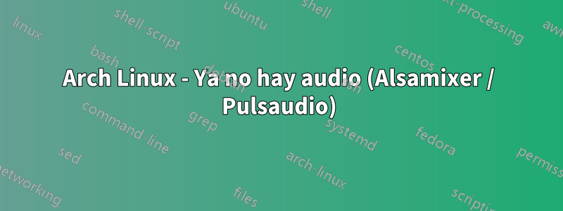 Arch Linux - Ya no hay audio (Alsamixer / Pulsaudio)