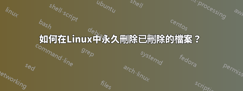 如何在Linux中永久刪除已刪除的檔案？