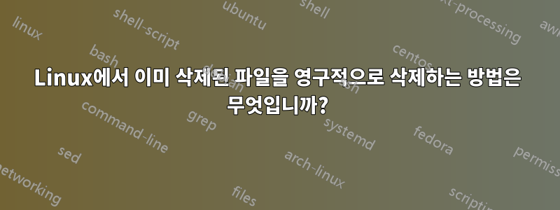 Linux에서 이미 삭제된 파일을 영구적으로 삭제하는 방법은 무엇입니까?