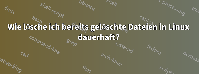 Wie lösche ich bereits gelöschte Dateien in Linux dauerhaft?