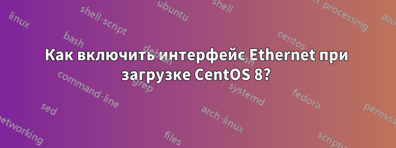 Как включить интерфейс Ethernet при загрузке CentOS 8?