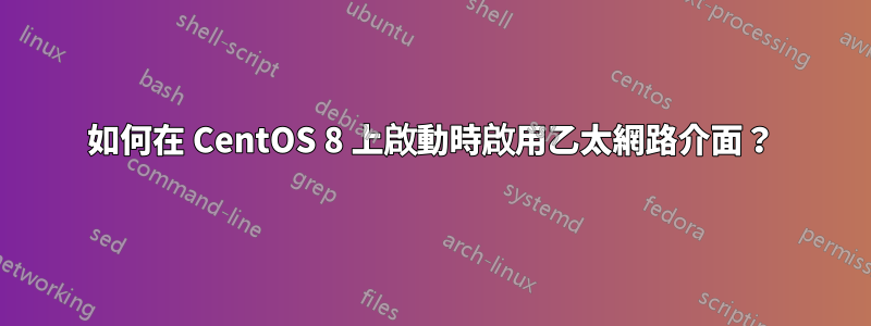 如何在 CentOS 8 上啟動時啟用乙太網路介面？