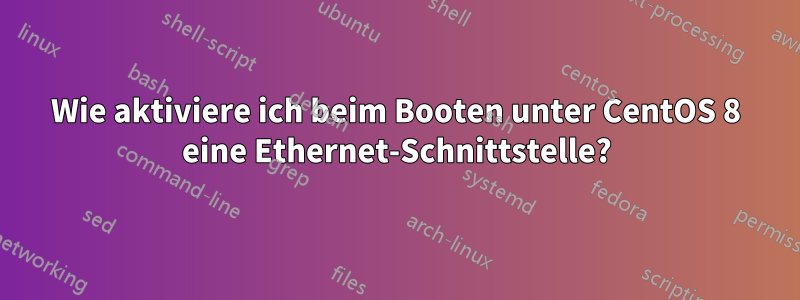 Wie aktiviere ich beim Booten unter CentOS 8 eine Ethernet-Schnittstelle?