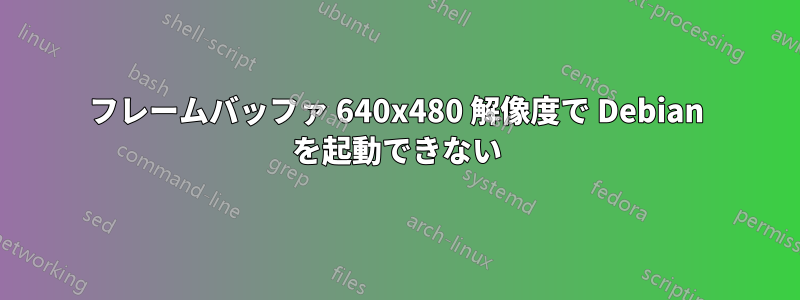 フレームバッファ 640x480 解像度で Debian を起動できない