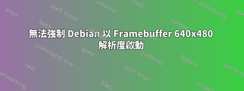 無法強制 Debian 以 Framebuffer 640x480 解析度啟動