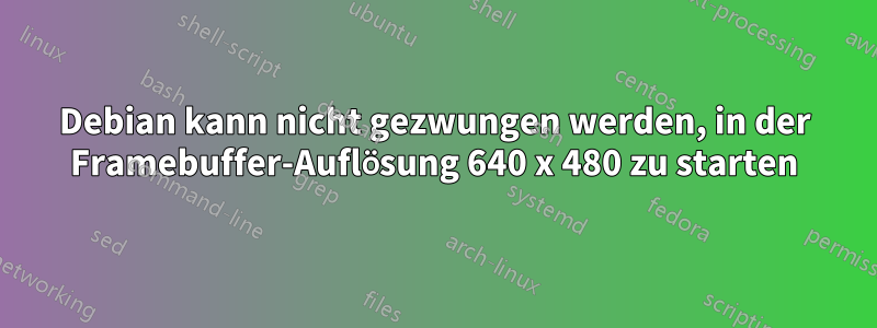 Debian kann nicht gezwungen werden, in der Framebuffer-Auflösung 640 x 480 zu starten